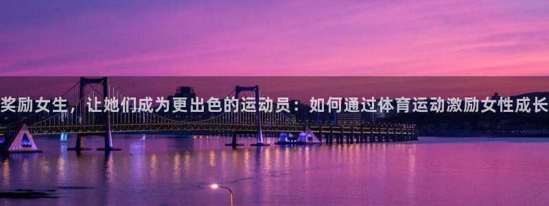 劲爆体育怎么下载：奖励女生，让她们成为更出色的运动员：如何通过体育运动激励女性成长