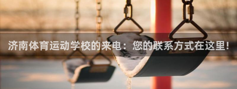 劲爆体育免费下载：济南体育运动学校的来电：您的联系方式在这里!